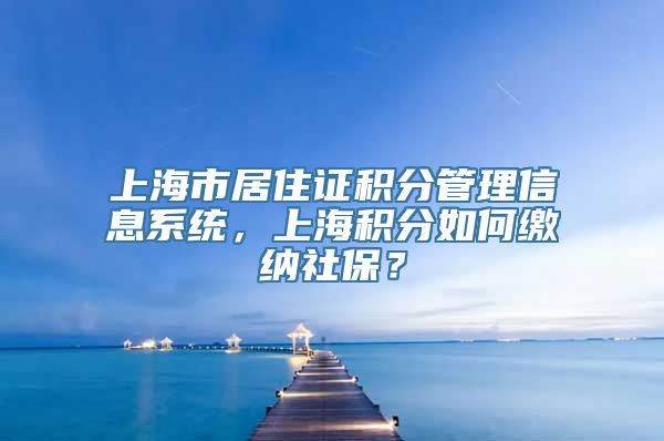 上海市居住证积分管理信息系统，上海积分如何缴纳社保？