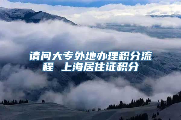 请问大专外地办理积分流程 上海居住证积分