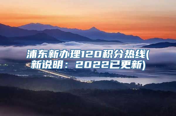 浦东新办理120积分热线(新说明：2022已更新)