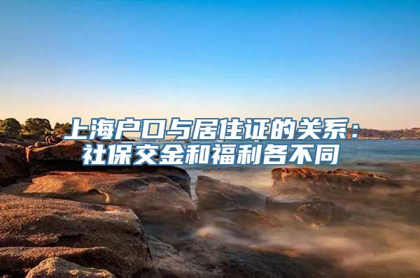 上海户口与居住证的关系：社保交金和福利各不同