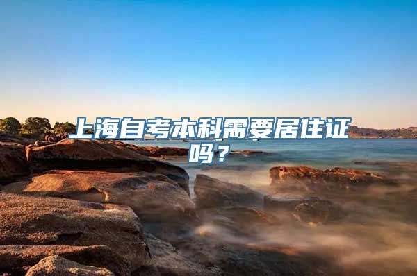 上海自考本科需要居住证吗？