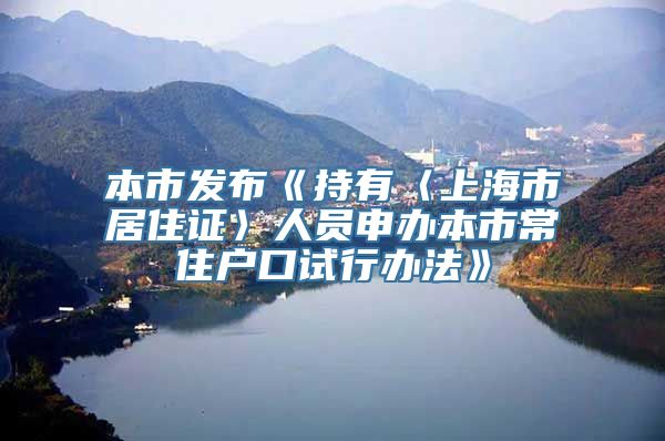 本市发布《持有〈上海市居住证〉人员申办本市常住户口试行办法》