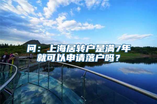 问：上海居转户是满7年就可以申请落户吗？