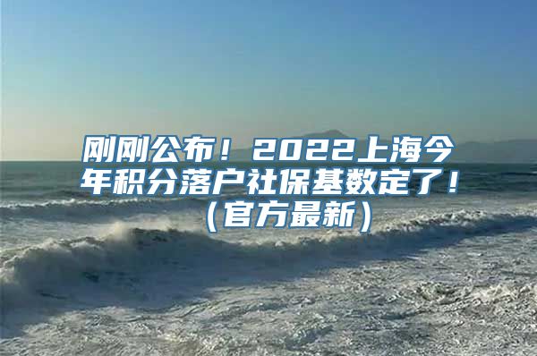 刚刚公布！2022上海今年积分落户社保基数定了！（官方最新）