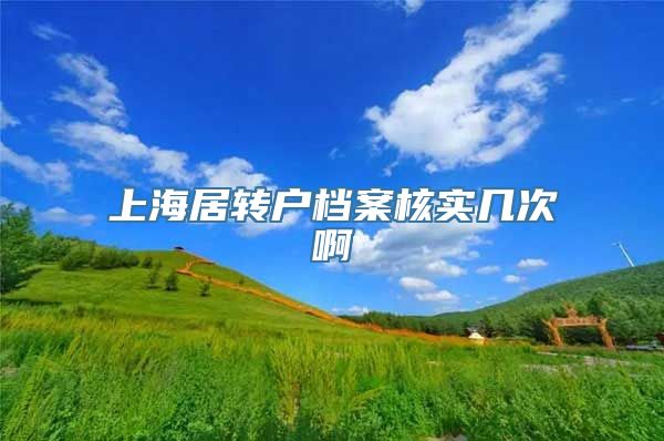 上海居转户档案核实几次啊