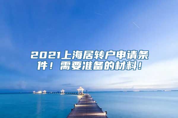 2021上海居转户申请条件！需要准备的材料！