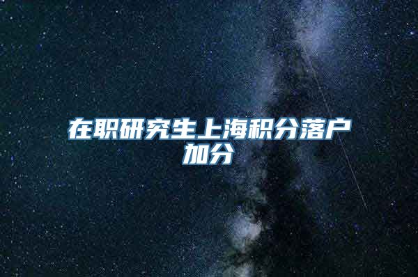 在职研究生上海积分落户加分