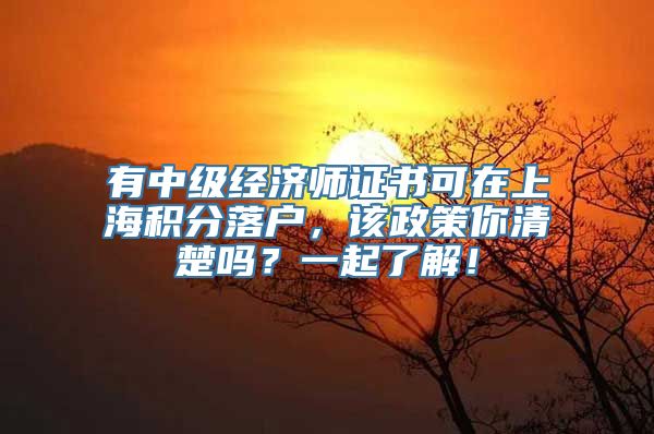 有中级经济师证书可在上海积分落户，该政策你清楚吗？一起了解！