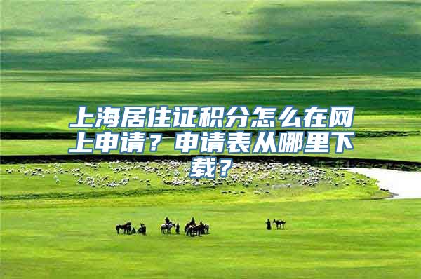 上海居住证积分怎么在网上申请？申请表从哪里下载？