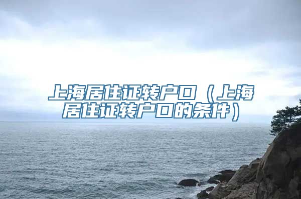 上海居住证转户口（上海居住证转户口的条件）