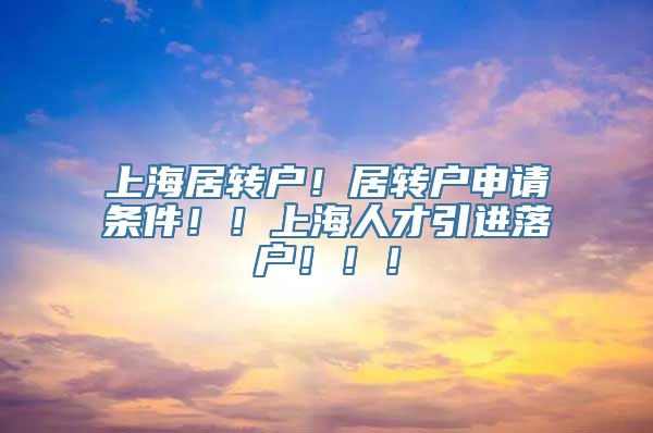上海居转户！居转户申请条件！！上海人才引进落户！！！