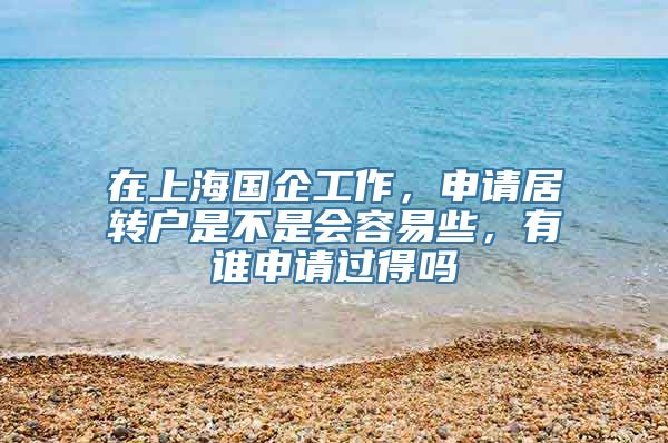 在上海国企工作，申请居转户是不是会容易些，有谁申请过得吗
