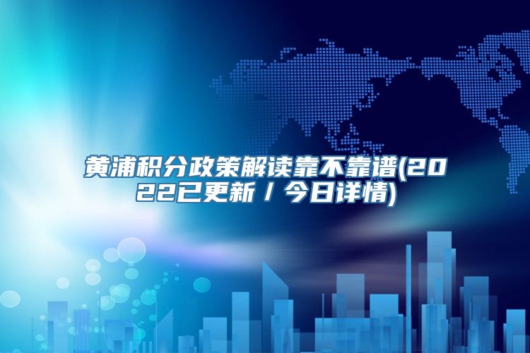 黄浦积分政策解读靠不靠谱(2022已更新／今日详情)
