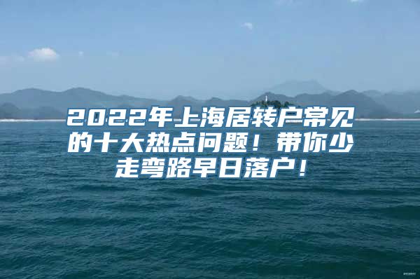 2022年上海居转户常见的十大热点问题！带你少走弯路早日落户！