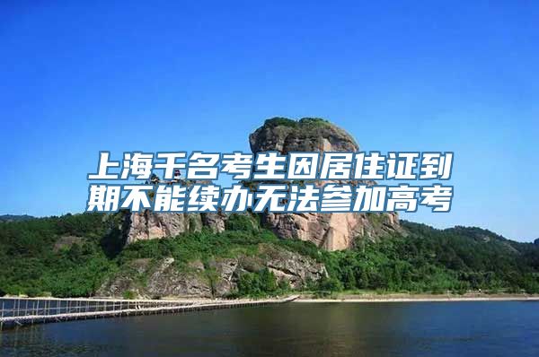 上海千名考生因居住证到期不能续办无法参加高考