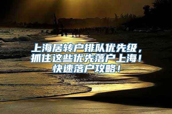 上海居转户排队优先级，抓住这些优先落户上海！快速落户攻略！