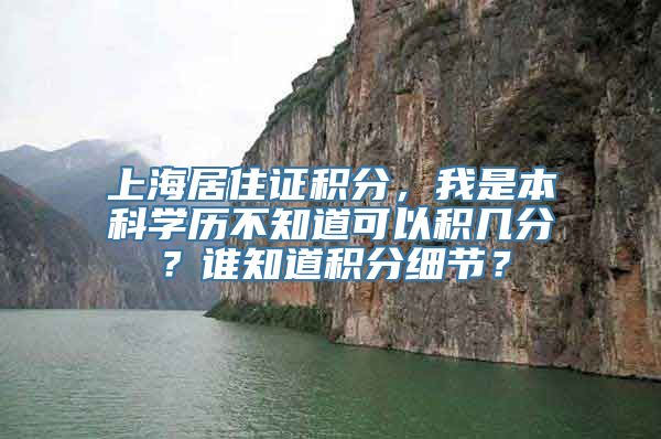 上海居住证积分，我是本科学历不知道可以积几分？谁知道积分细节？
