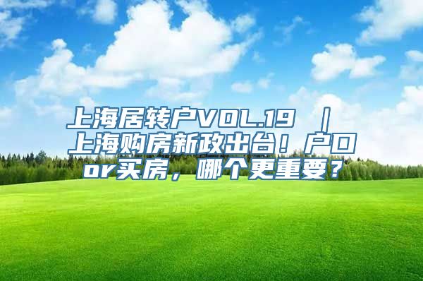 上海居转户VOL.19 ｜ 上海购房新政出台！户口or买房，哪个更重要？