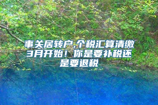 事关居转户,个税汇算清缴3月开始！你是要补税还是要退税