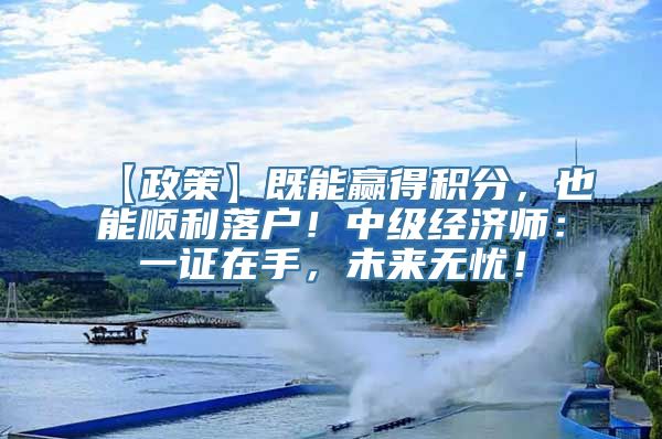 【政策】既能赢得积分，也能顺利落户！中级经济师：一证在手，未来无忧！