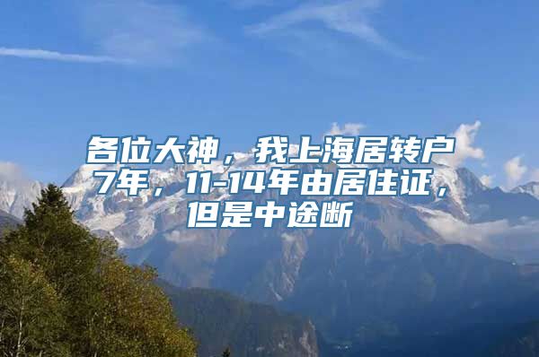 各位大神，我上海居转户7年，11-14年由居住证，但是中途断