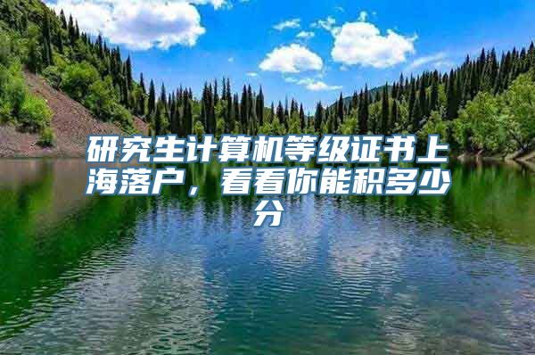 研究生计算机等级证书上海落户，看看你能积多少分