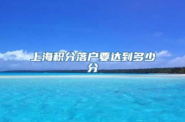 上海积分落户要达到多少分