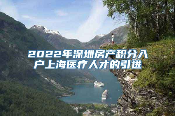 2022年深圳房产积分入户上海医疗人才的引进