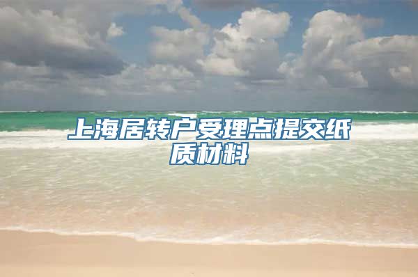 上海居转户受理点提交纸质材料