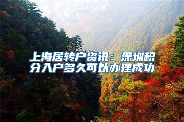 上海居转户资讯：深圳积分入户多久可以办理成功