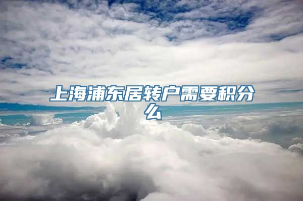 上海浦东居转户需要积分么