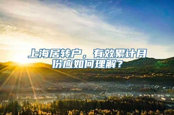 上海居转户，有效累计月份应如何理解？