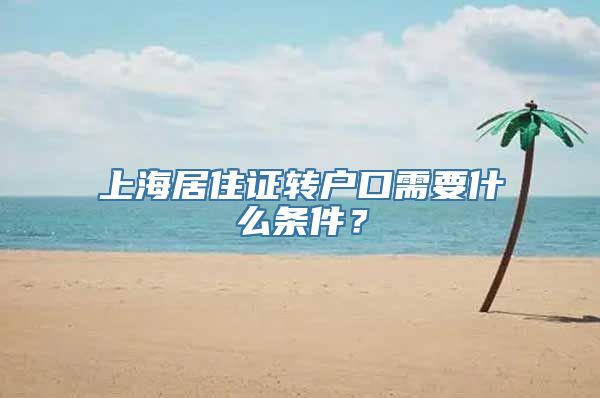 上海居住证转户口需要什么条件？