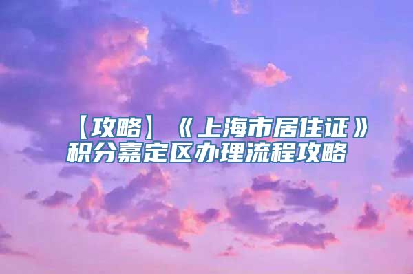 【攻略】《上海市居住证》积分嘉定区办理流程攻略