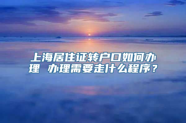 上海居住证转户口如何办理 办理需要走什么程序？