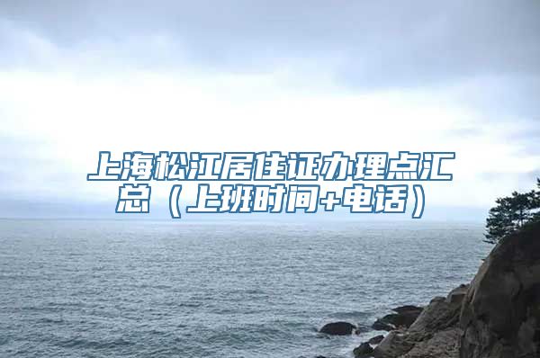 上海松江居住证办理点汇总（上班时间+电话）