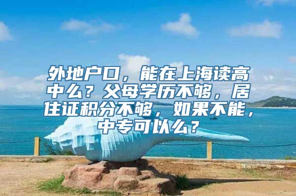 外地户口，能在上海读高中么？父母学历不够，居住证积分不够，如果不能，中专可以么？