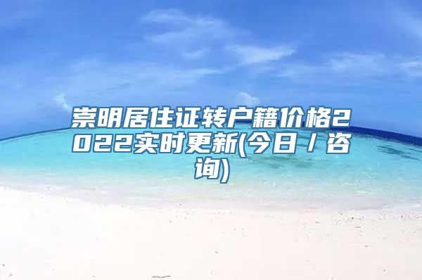 崇明居住证转户籍价格2022实时更新(今日／咨询)