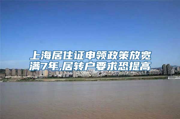 上海居住证申领政策放宽满7年,居转户要求恐提高