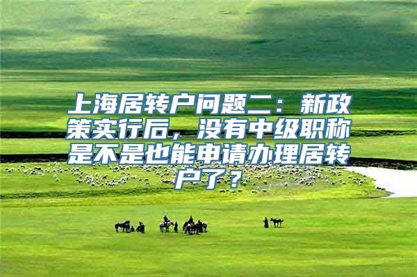 上海居转户问题二：新政策实行后，没有中级职称是不是也能申请办理居转户了？