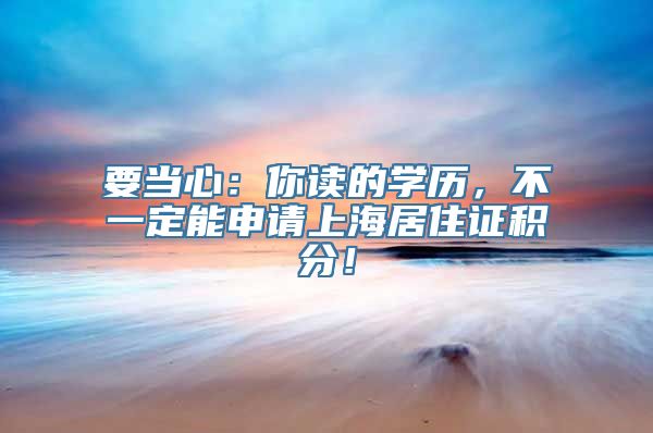 要当心：你读的学历，不一定能申请上海居住证积分！