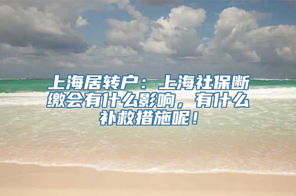 上海居转户：上海社保断缴会有什么影响，有什么补救措施呢！