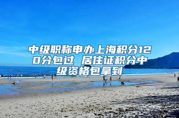 中级职称申办上海积分120分包过 居住证积分中级资格包拿到