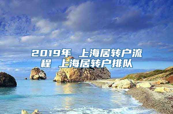 2019年 上海居转户流程 上海居转户排队