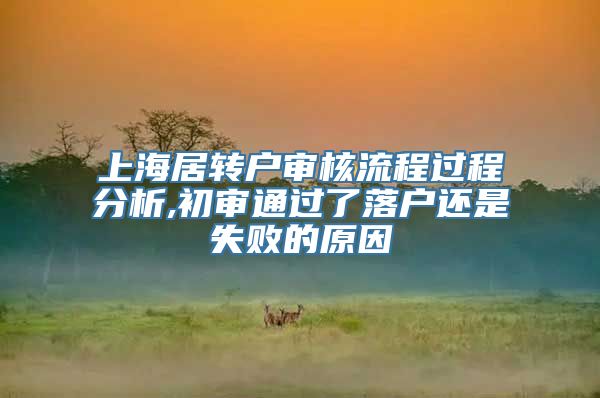 上海居转户审核流程过程分析,初审通过了落户还是失败的原因