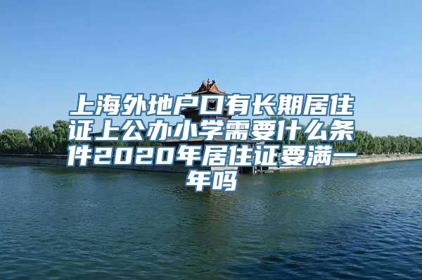 上海外地户口有长期居住证上公办小学需要什么条件2020年居住证要满一年吗