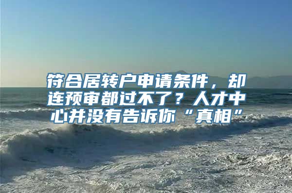 符合居转户申请条件，却连预审都过不了？人才中心并没有告诉你“真相”