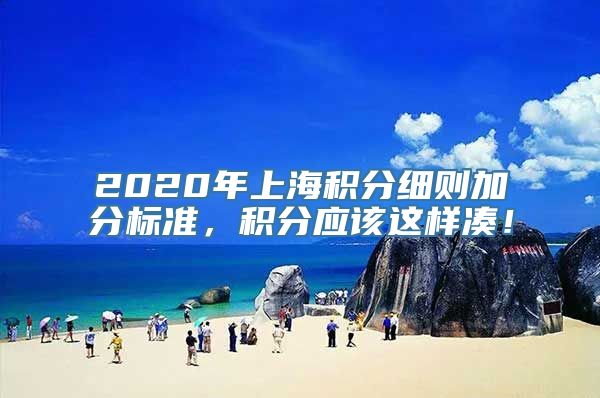 2020年上海积分细则加分标准，积分应该这样凑！