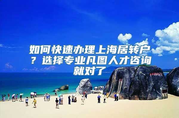 如何快速办理上海居转户？选择专业凡图人才咨询就对了
