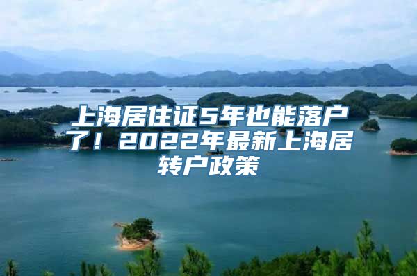 上海居住证5年也能落户了！2022年最新上海居转户政策